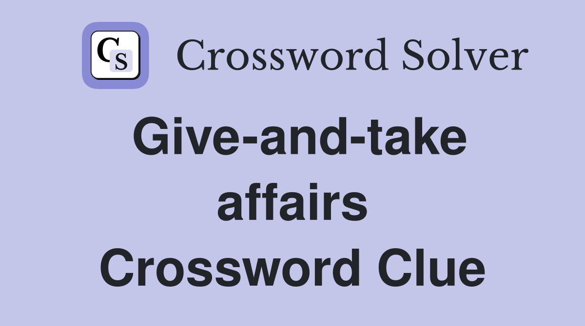 Give-and-take affairs Crossword Clue