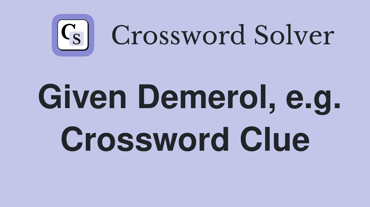 Given Demerol, e.g. Crossword Clue