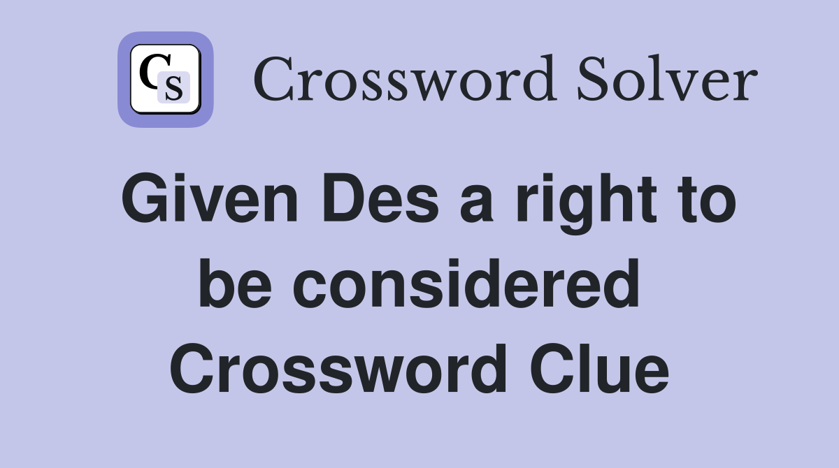 Given Des a right to be considered Crossword Clue