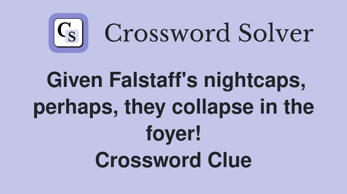 Given Falstaff's nightcaps, perhaps, they collapse in the foyer! Crossword Clue