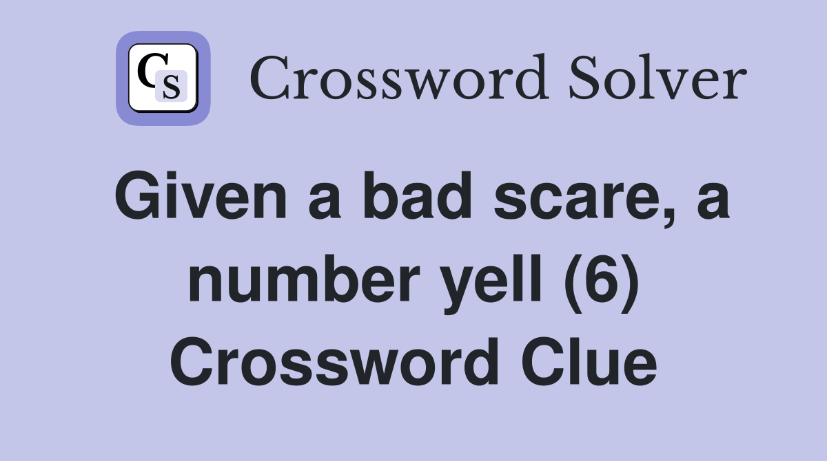 Given a bad scare, a number yell (6) Crossword Clue