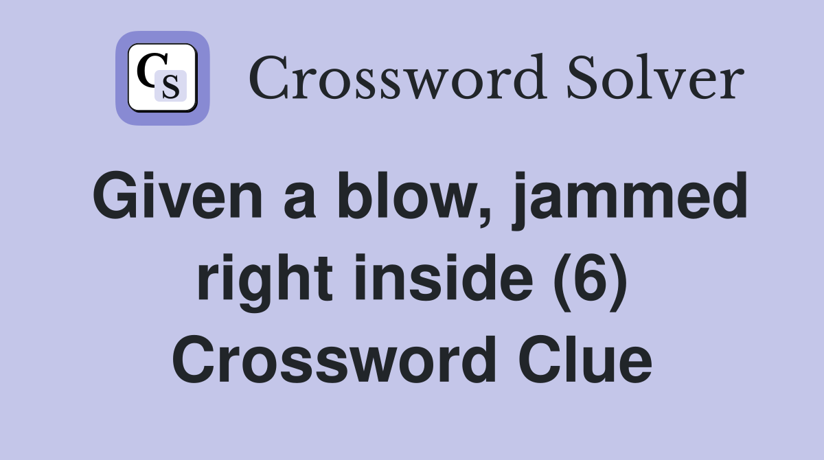 Given a blow, jammed right inside (6) Crossword Clue