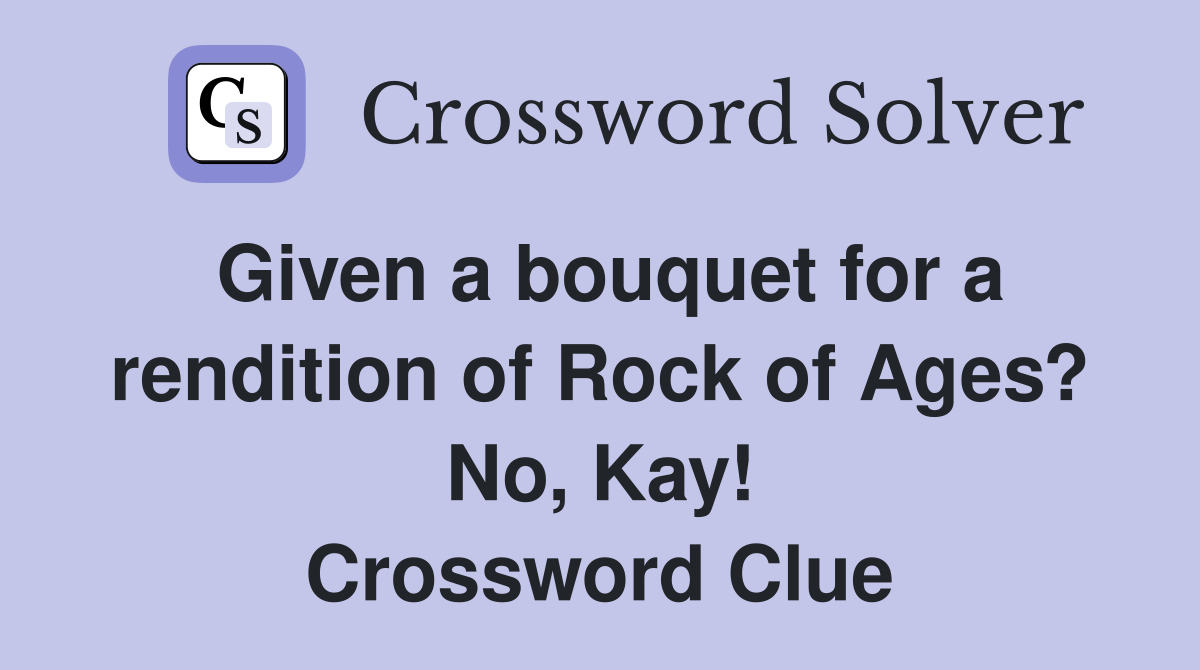 Given a bouquet for a rendition of Rock of Ages? No, Kay! Crossword Clue