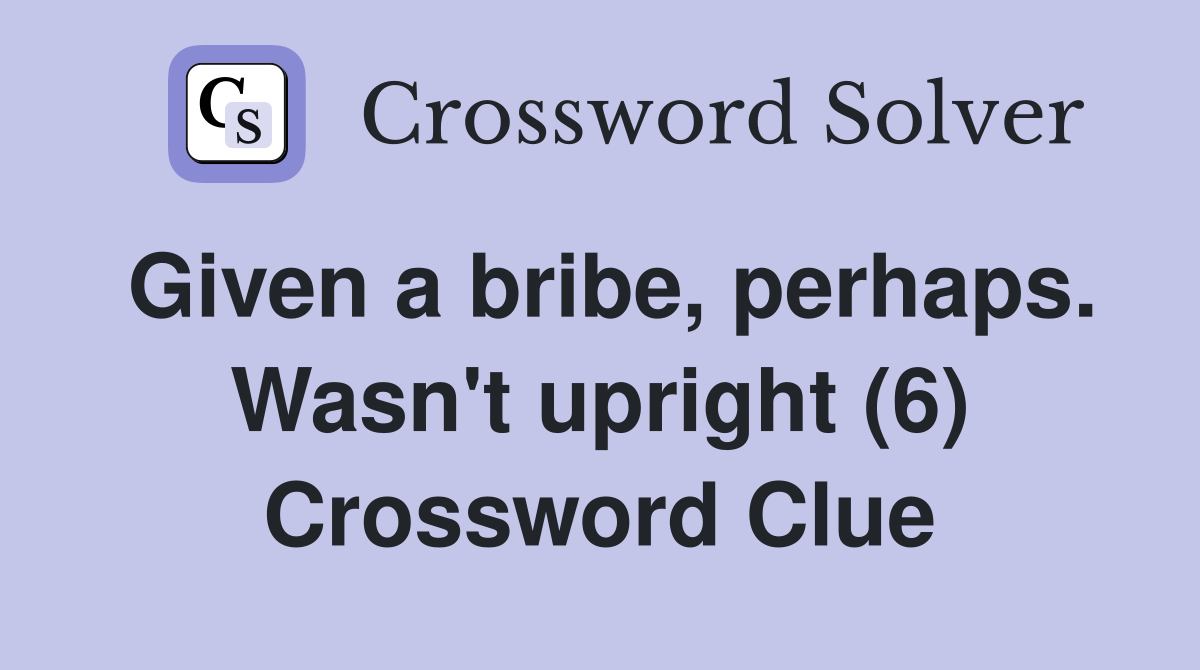 Given a bribe, perhaps. Wasn't upright (6) Crossword Clue