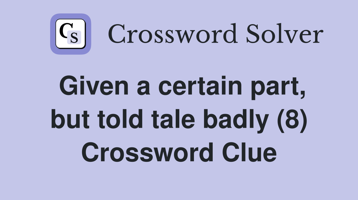 Given a certain part, but told tale badly (8) Crossword Clue