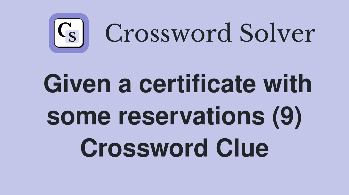 Given a certificate with some reservations (9) Crossword Clue