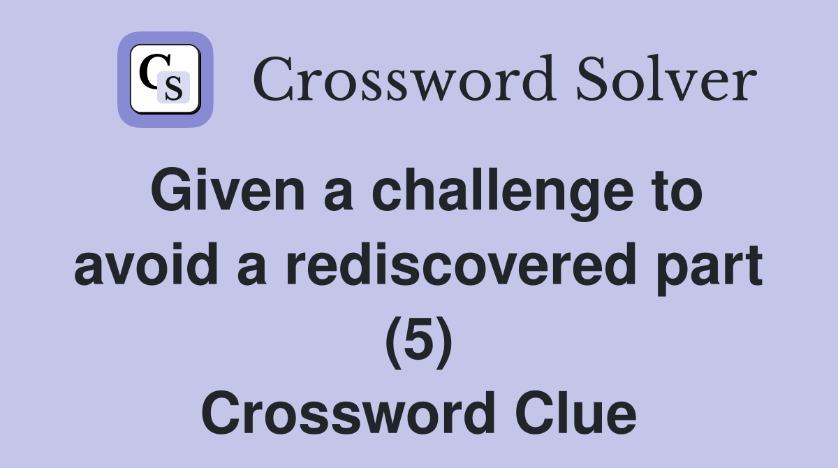 Given a challenge to avoid a rediscovered part (5) Crossword Clue