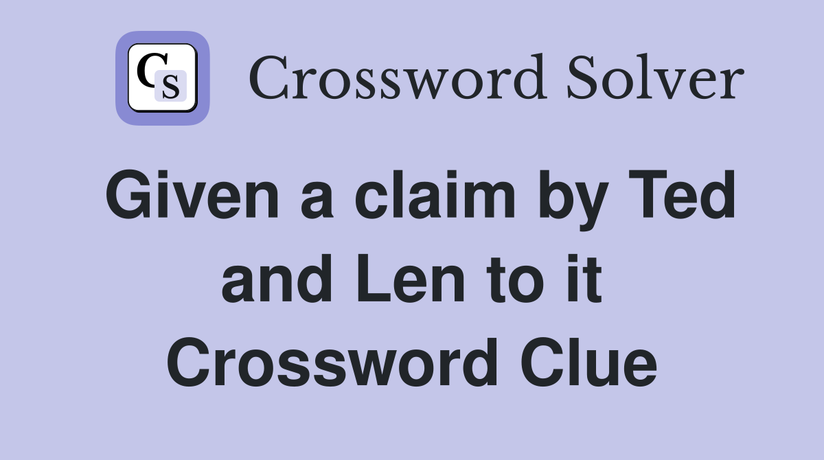 Given a claim by Ted and Len to it Crossword Clue