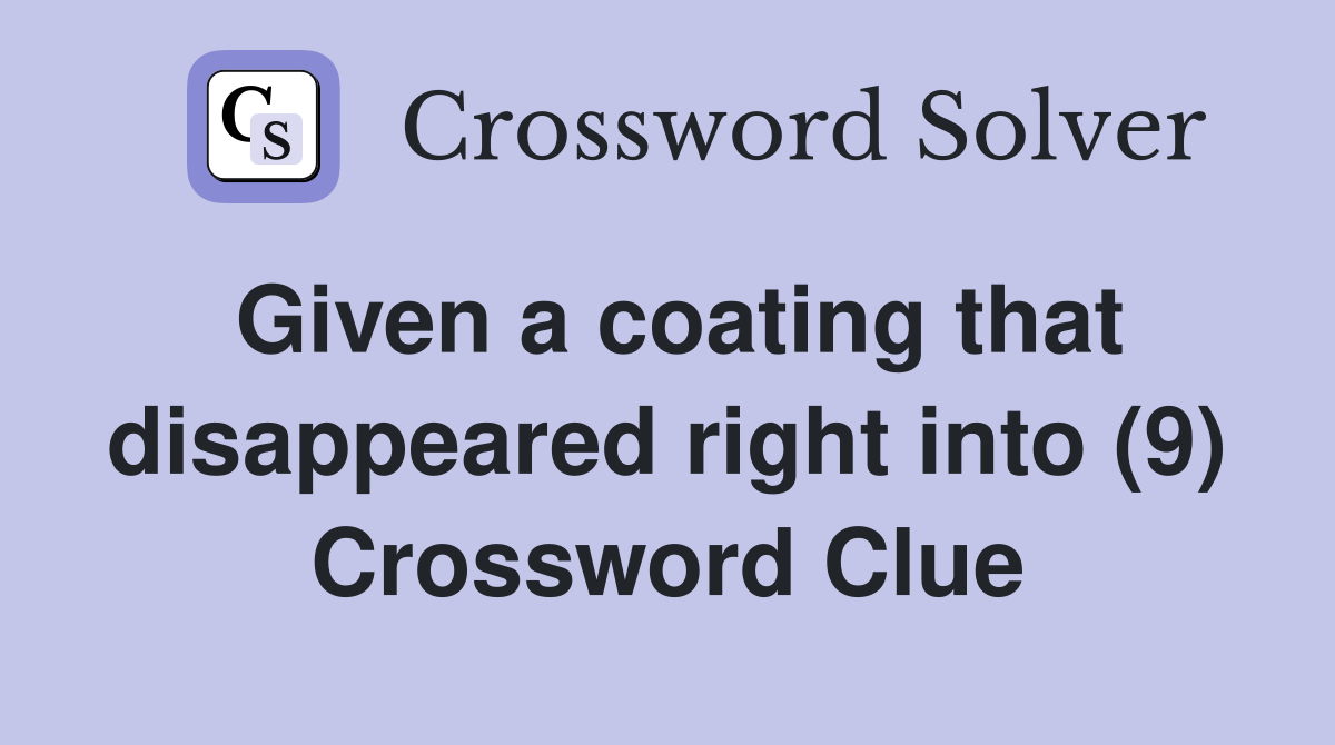 Given a coating that disappeared right into (9) Crossword Clue