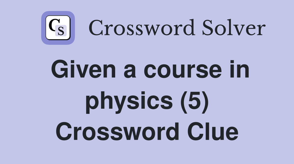 Given a course in physics (5) Crossword Clue