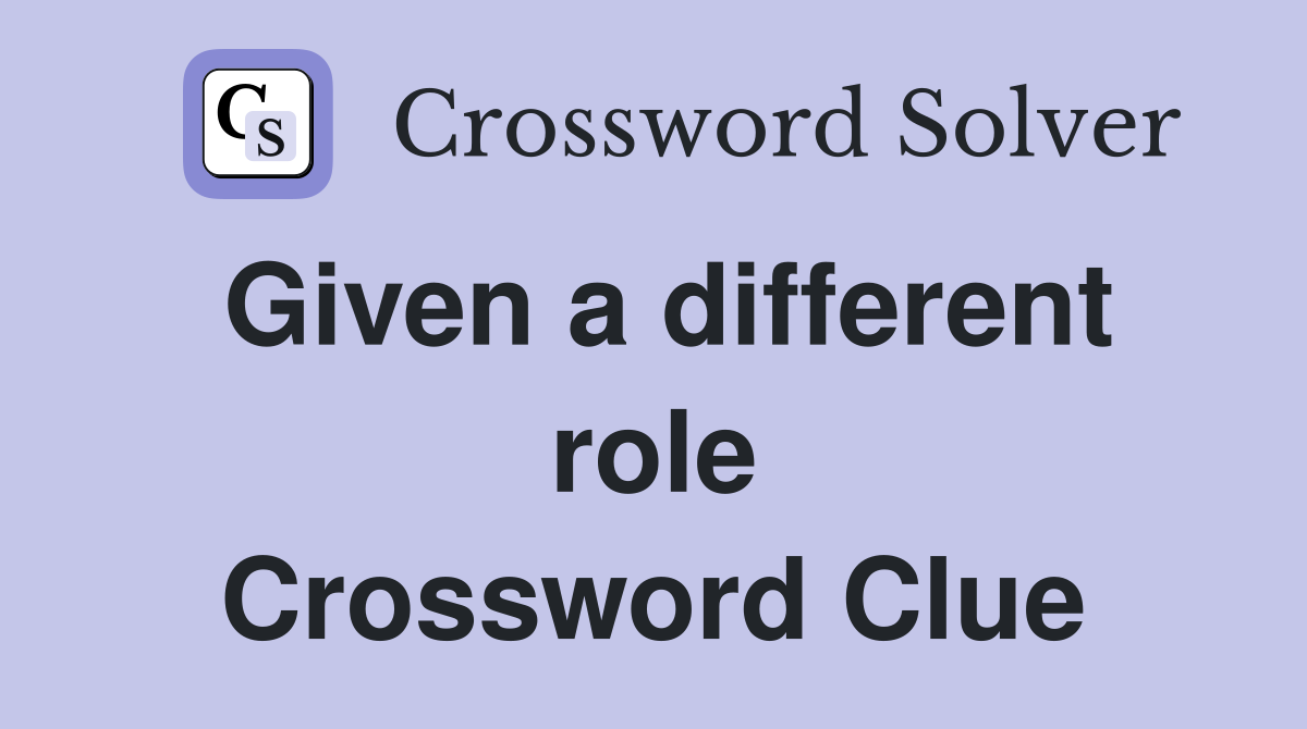 Given a different role Crossword Clue