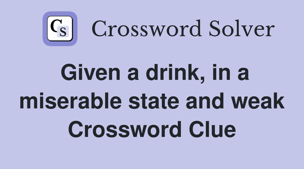 Given a drink, in a miserable state and weak Crossword Clue