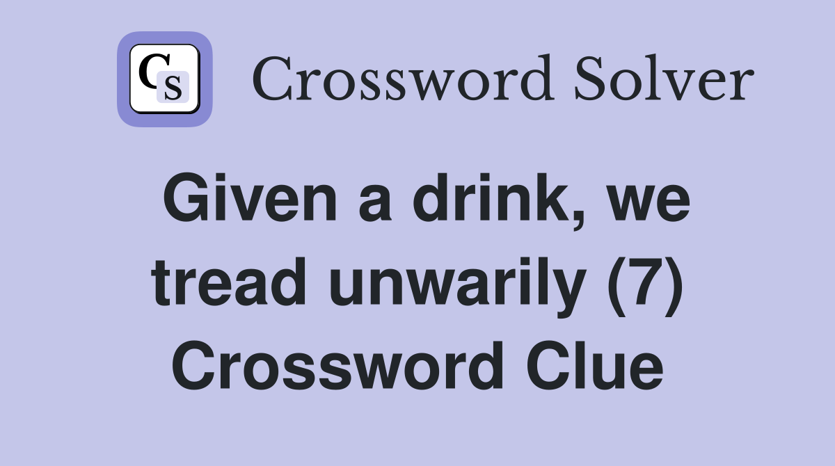 Given a drink, we tread unwarily (7) Crossword Clue