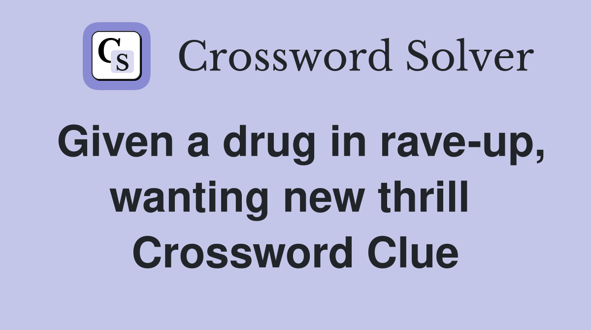 Given a drug in rave-up, wanting new thrill  Crossword Clue