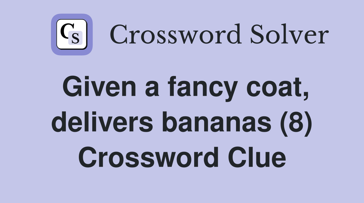 Given a fancy coat, delivers bananas (8) Crossword Clue