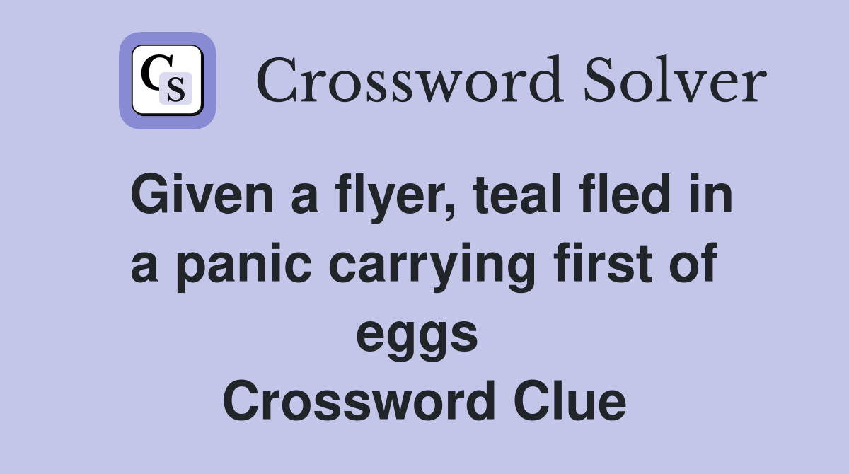 Given a flyer, teal fled in a panic carrying first of eggs  Crossword Clue