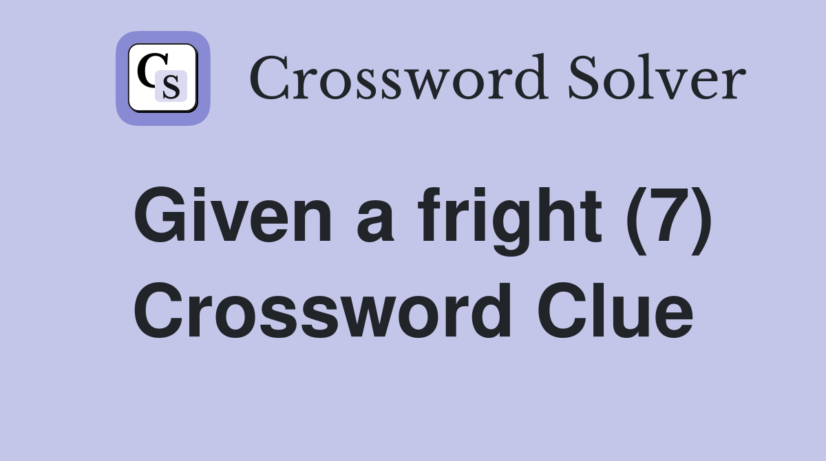 Given a fright (7) Crossword Clue