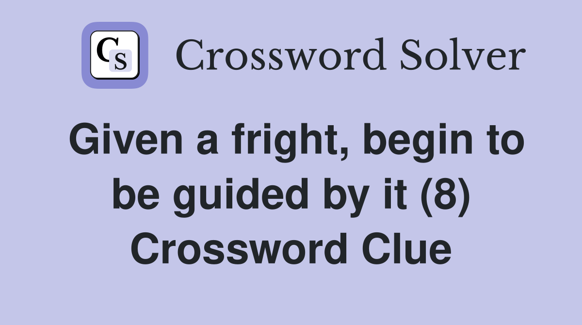 Given a fright, begin to be guided by it (8) Crossword Clue