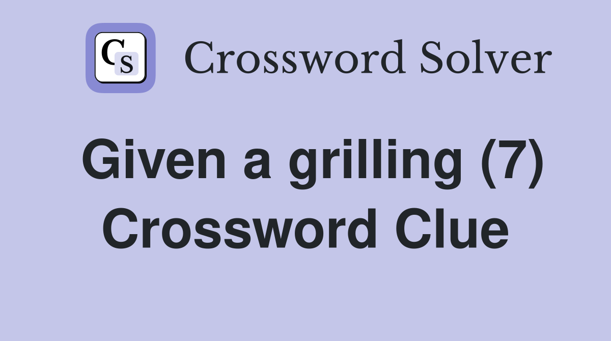 Given a grilling (7) Crossword Clue