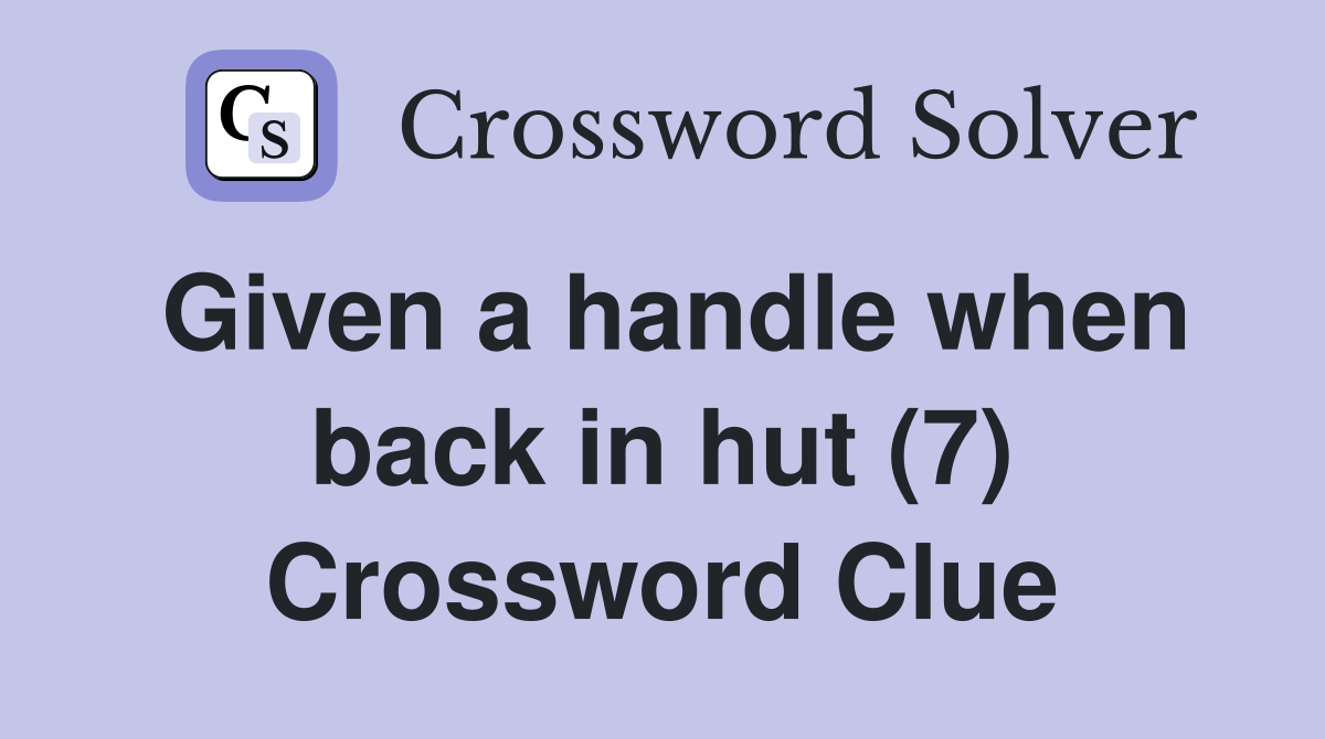 Given a handle when back in hut (7) Crossword Clue