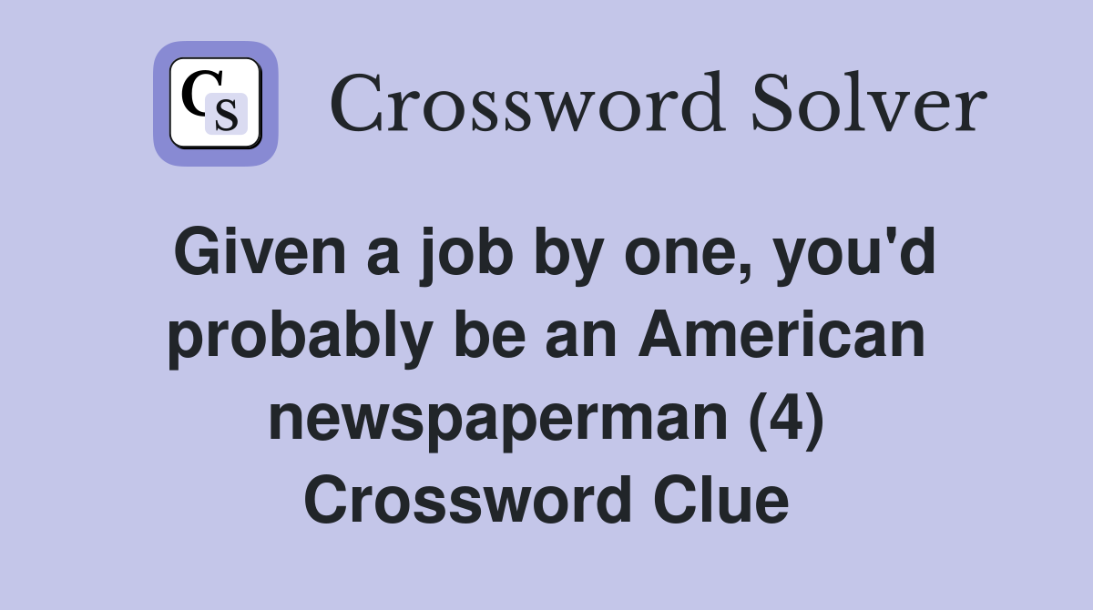 Given a job by one, you'd probably be an American newspaperman (4) Crossword Clue