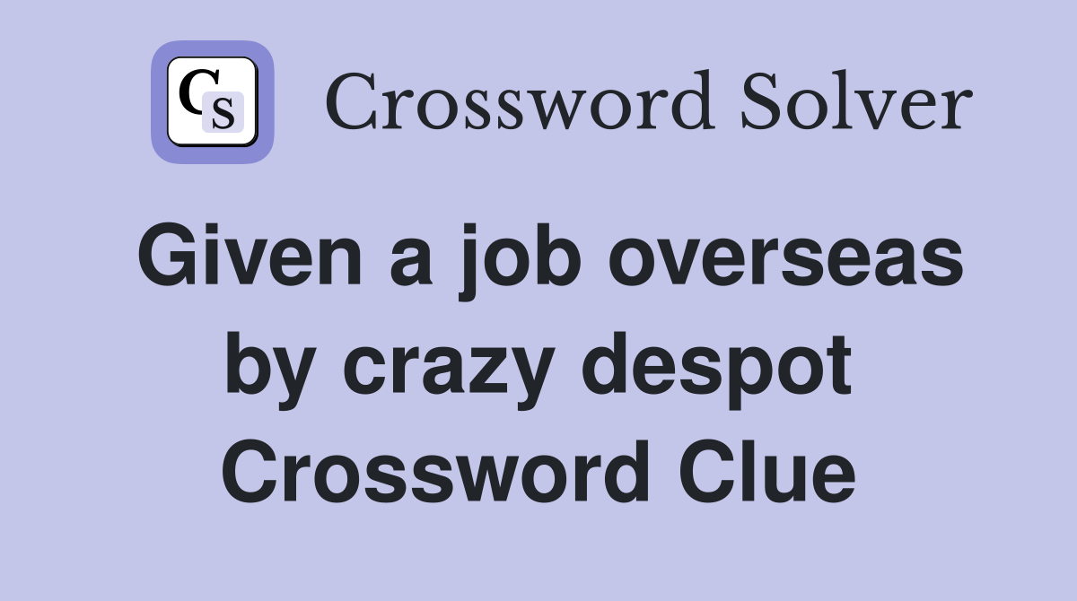Given a job overseas by crazy despot Crossword Clue
