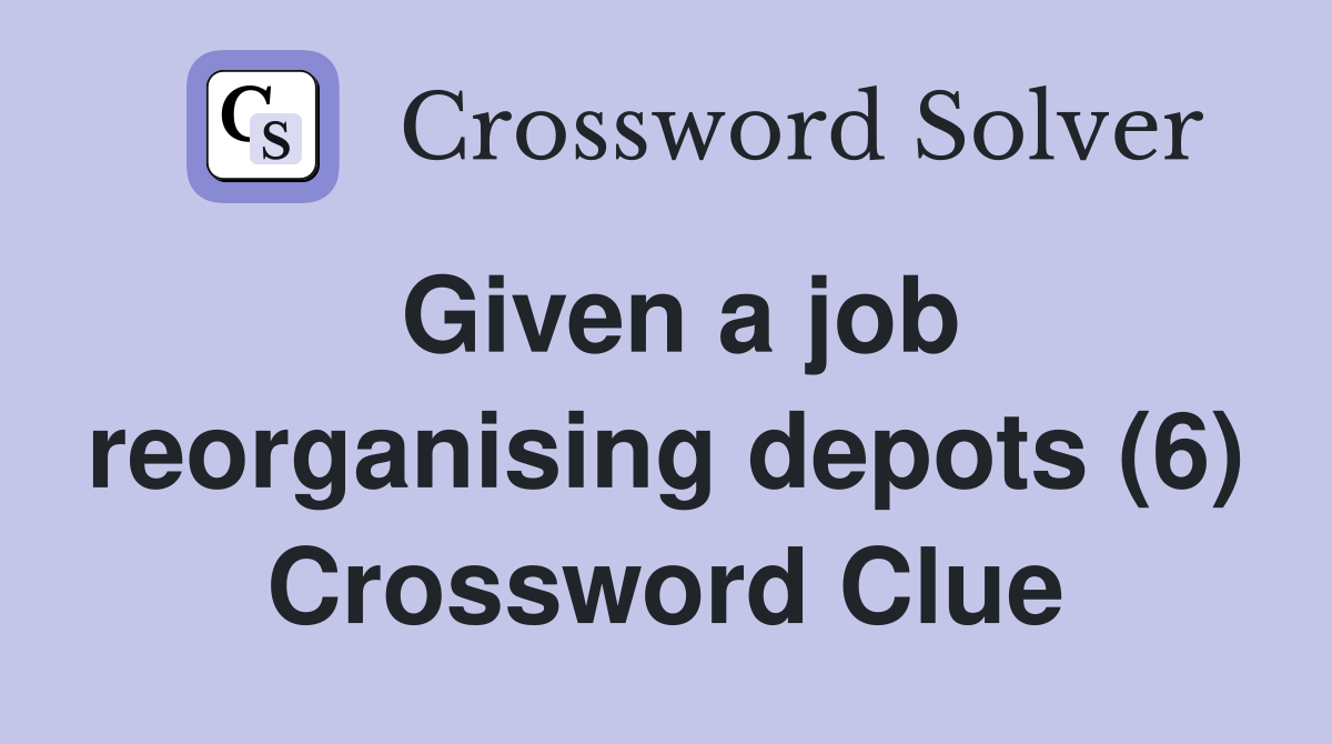 Given a job reorganising depots (6) Crossword Clue