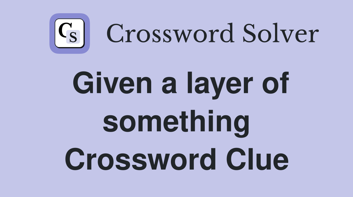 Given a layer of something Crossword Clue