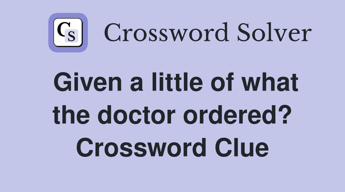Given a little of what the doctor ordered? Crossword Clue