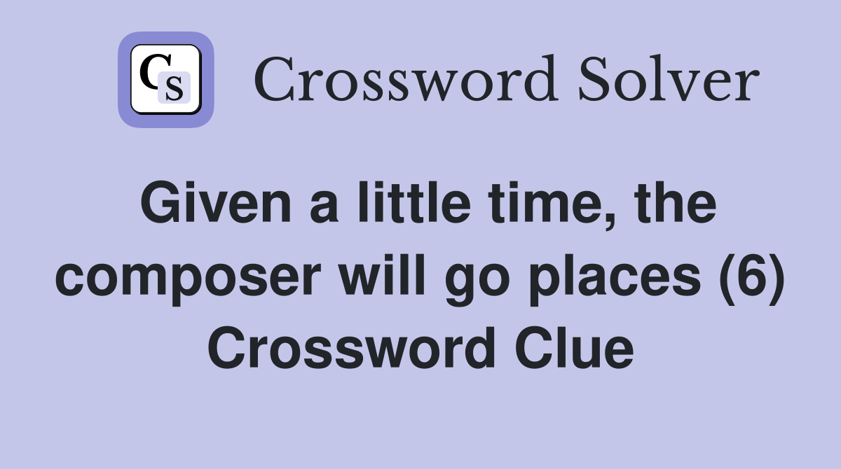 Given a little time, the composer will go places (6) Crossword Clue