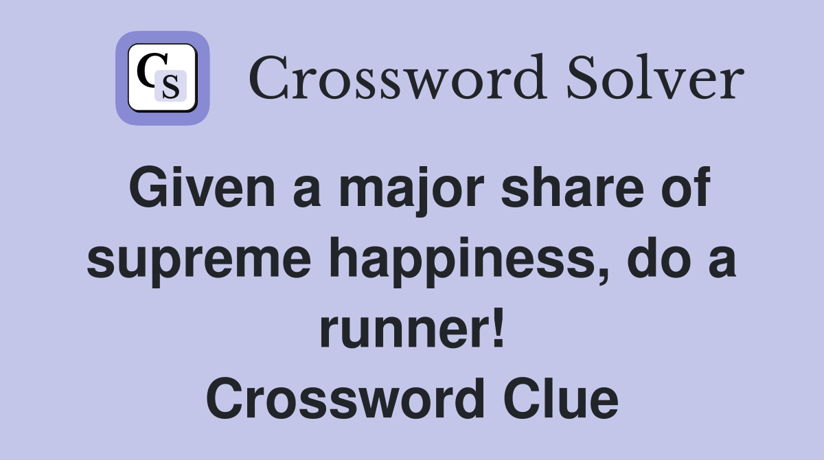 Given a major share of supreme happiness, do a runner! Crossword Clue