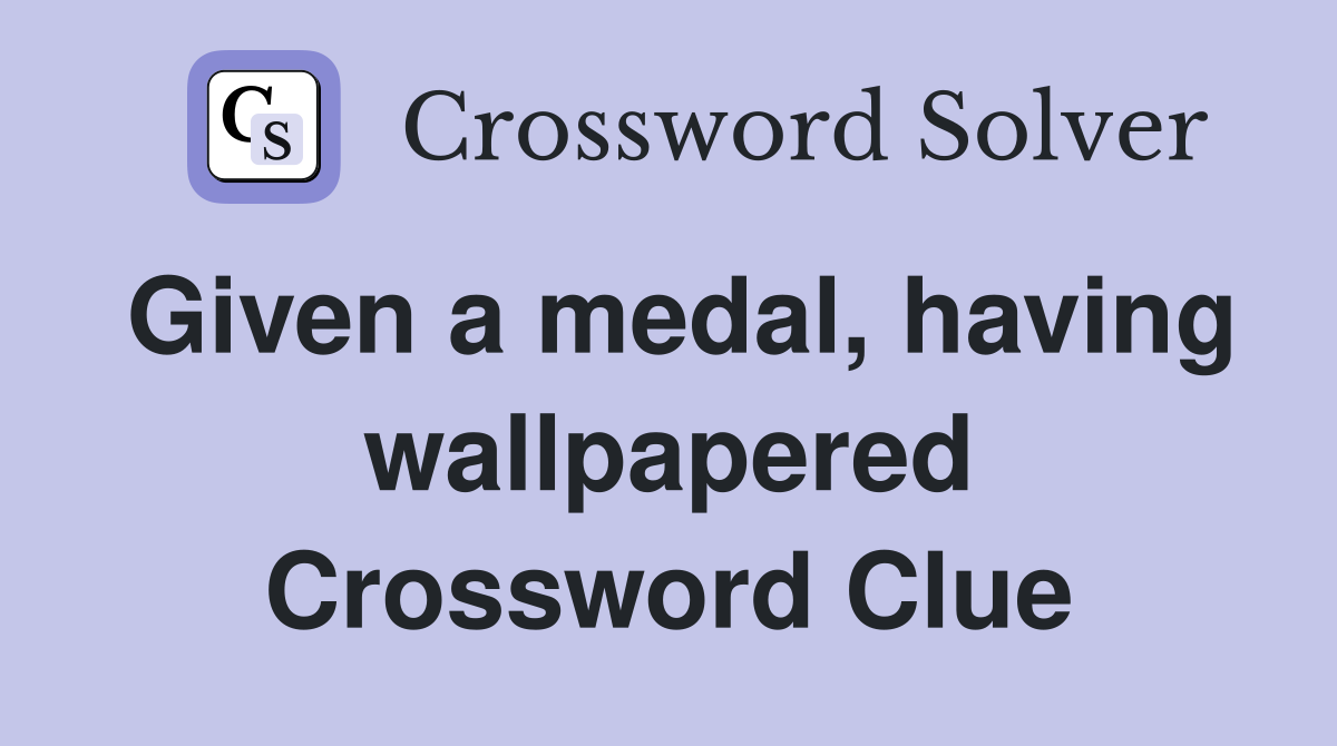 Given a medal, having wallpapered Crossword Clue