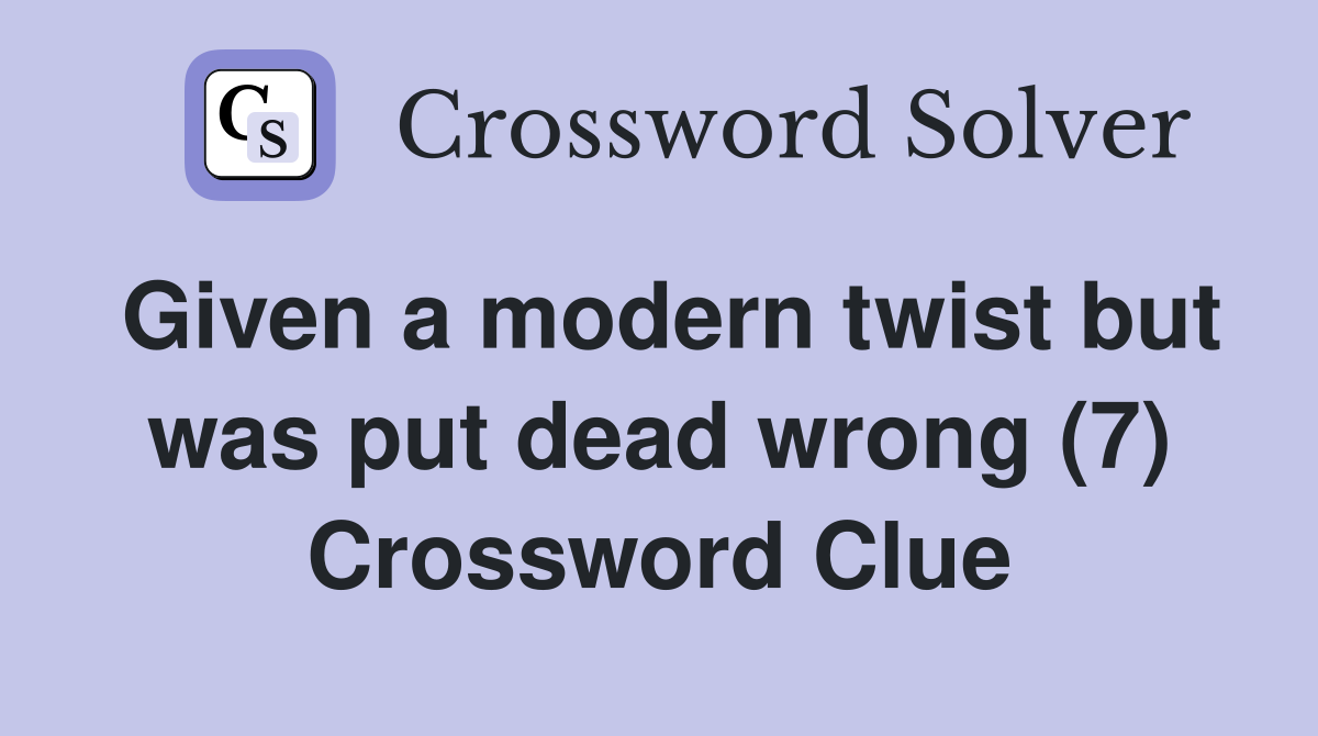Given a modern twist but was put dead wrong (7) Crossword Clue