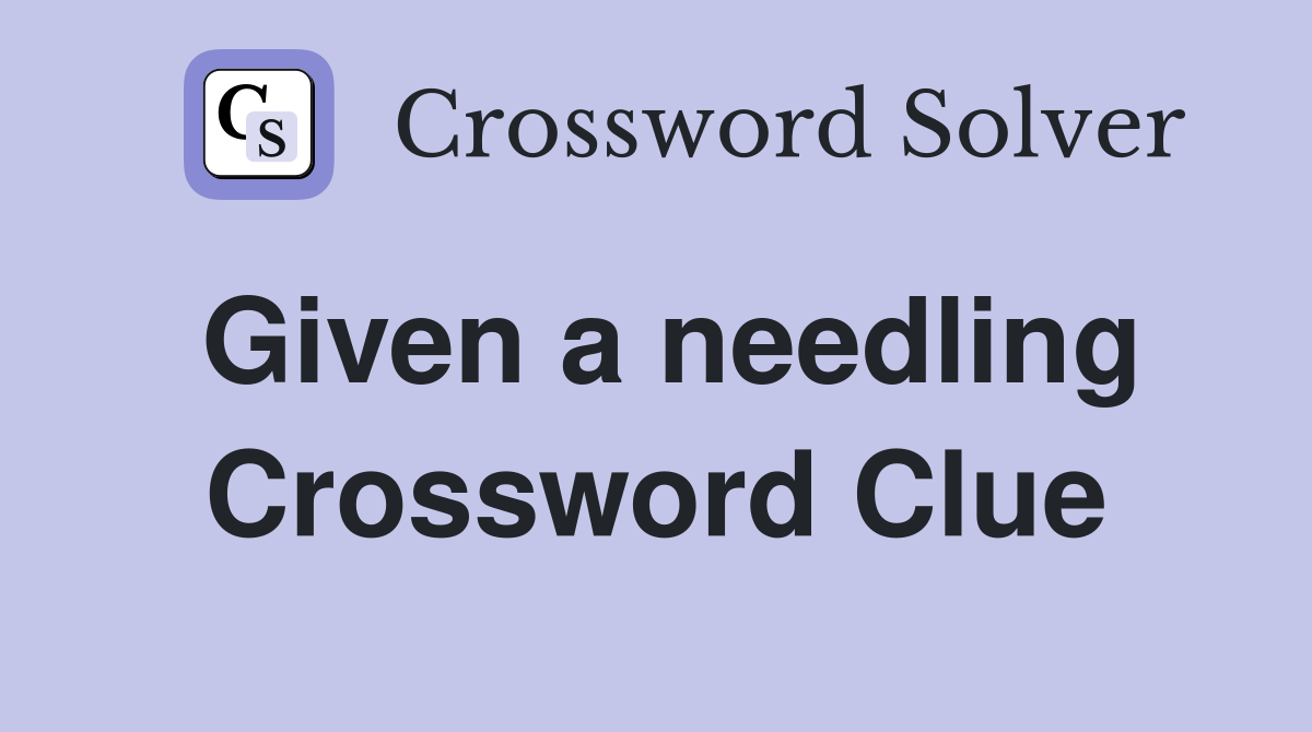 Given a needling Crossword Clue
