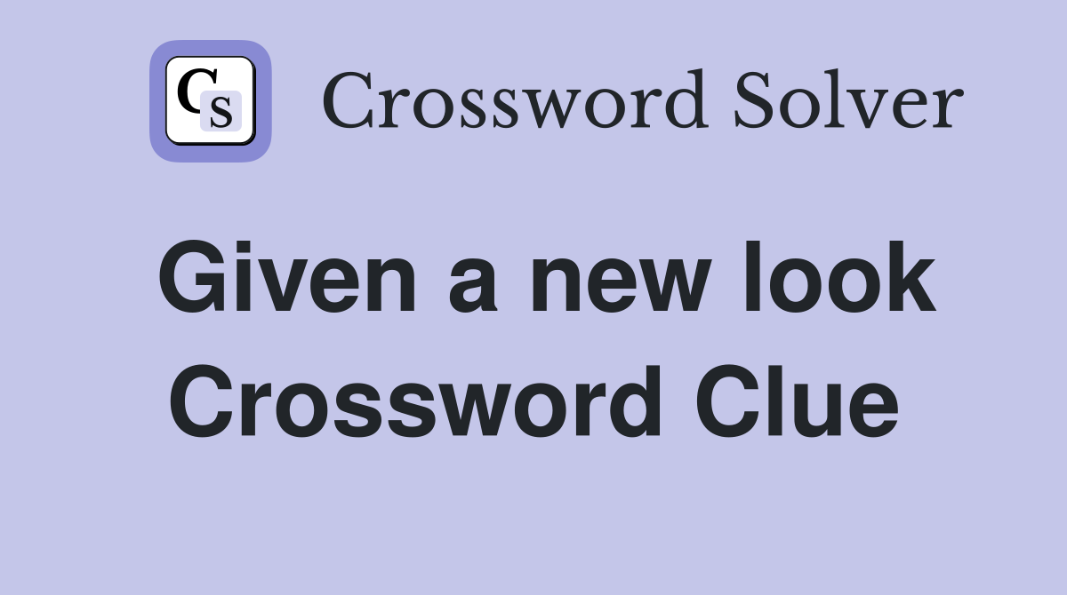 Given a new look Crossword Clue