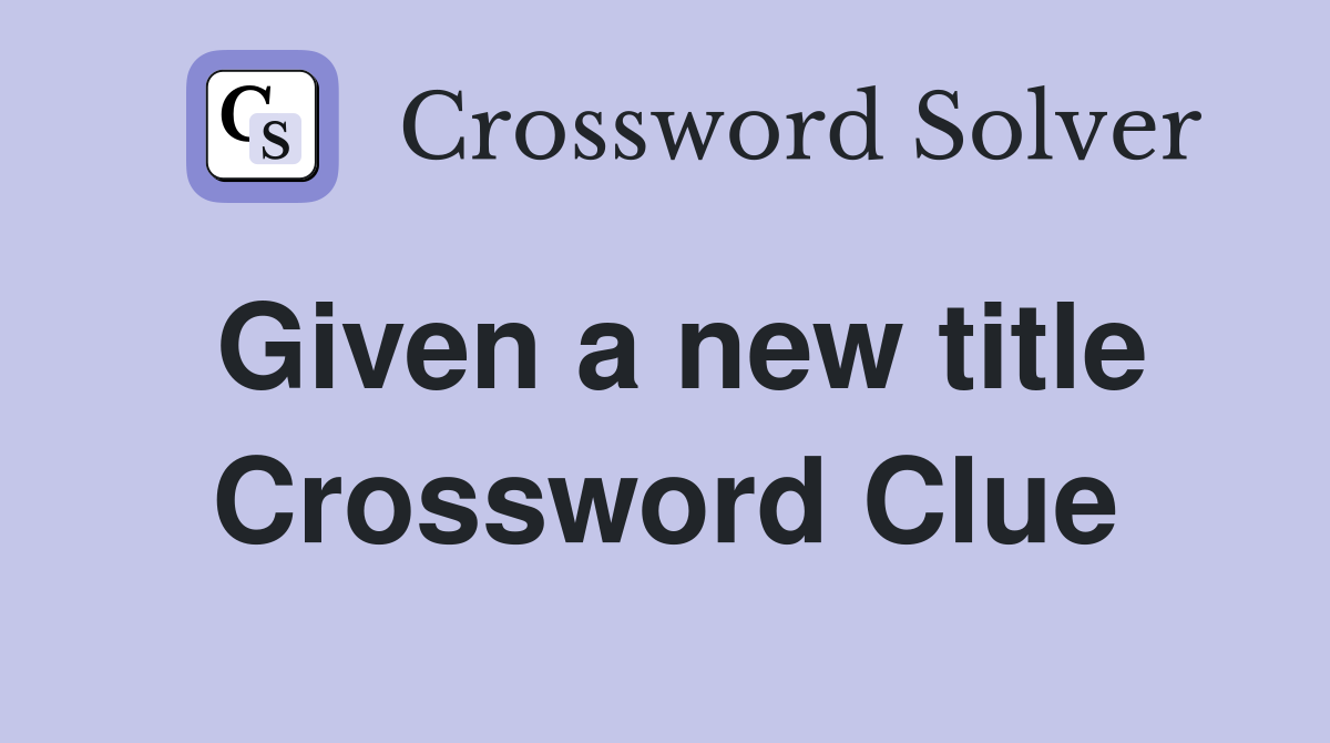 Given a new title Crossword Clue