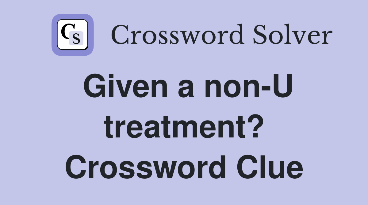 Given a non-U treatment? Crossword Clue