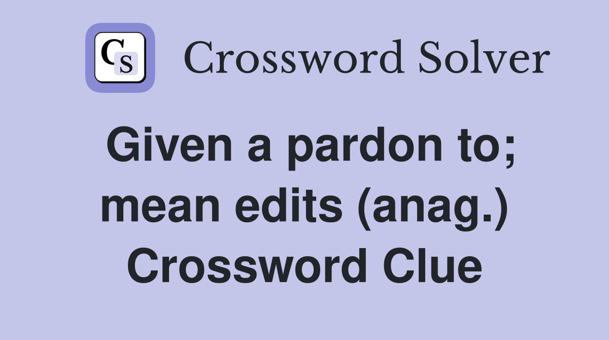 Given a pardon to; mean edits (anag.) Crossword Clue