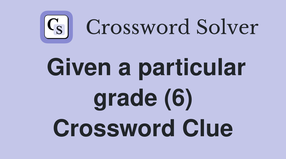 Given a particular grade (6) Crossword Clue