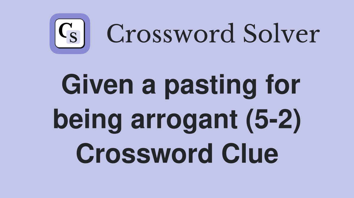 Given a pasting for being arrogant (5-2) Crossword Clue