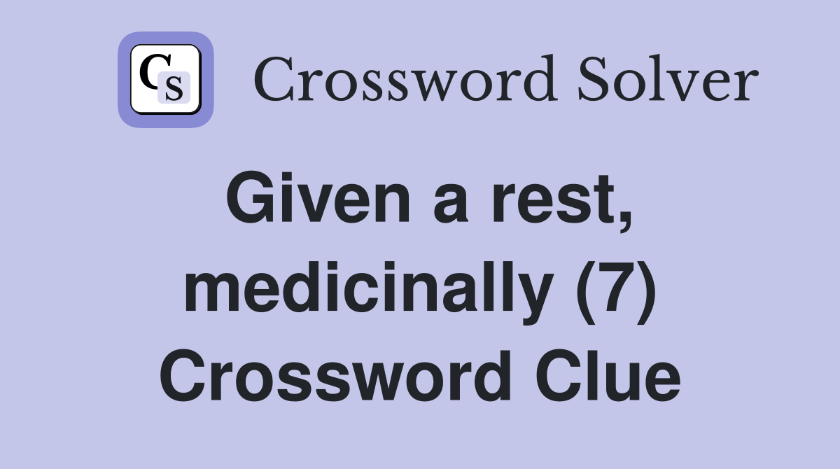 Given a rest, medicinally (7) Crossword Clue