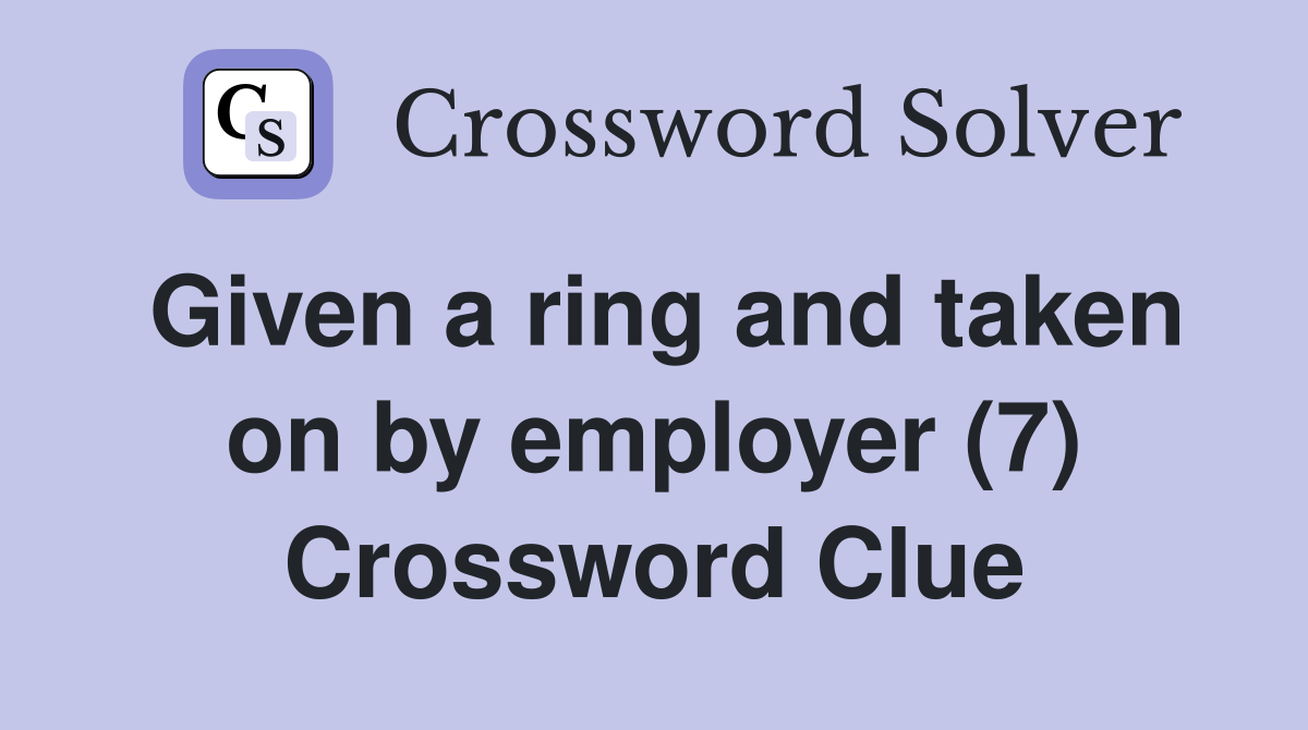 Given a ring and taken on by employer (7) Crossword Clue