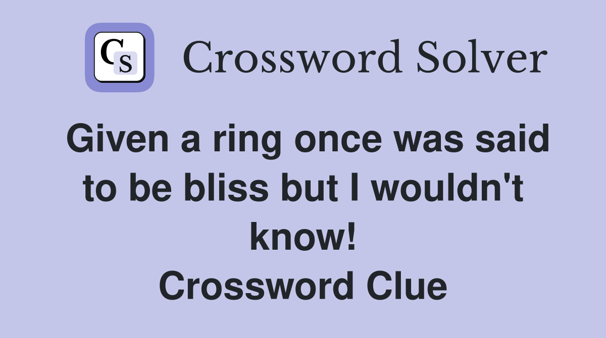 Given a ring once was said to be bliss but I wouldn't know! Crossword Clue