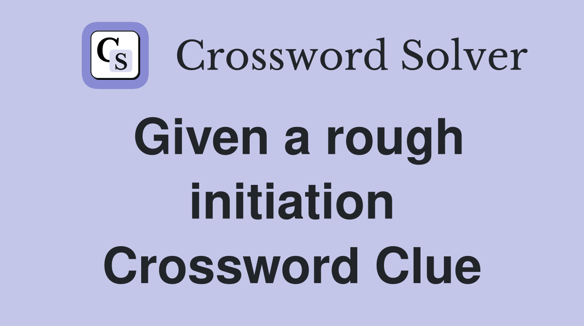 Given a rough initiation Crossword Clue