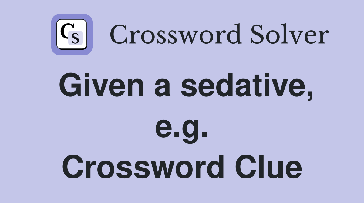 Given a sedative, e.g. Crossword Clue