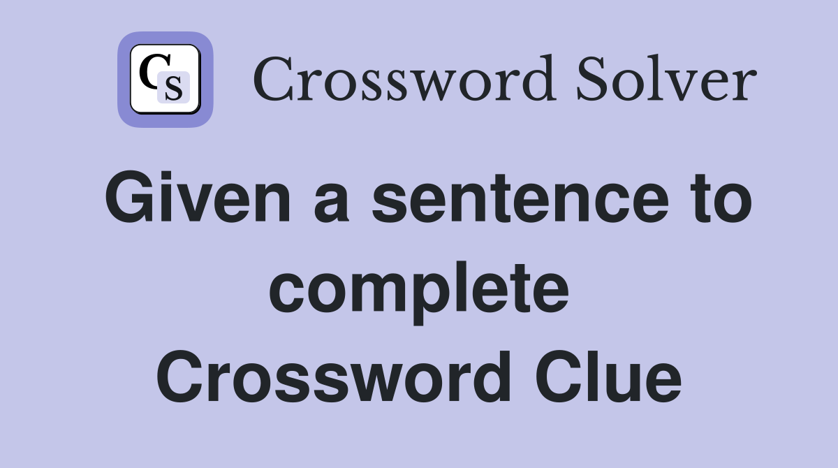 Given a sentence to complete Crossword Clue