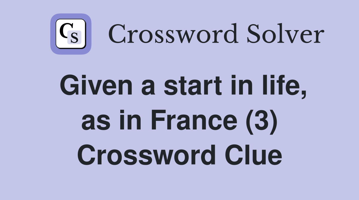 Given a start in life, as in France (3) Crossword Clue