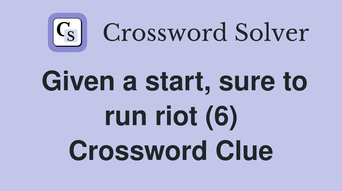 Given a start, sure to run riot (6) Crossword Clue