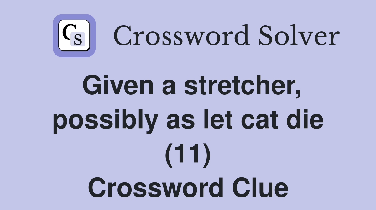 Given a stretcher, possibly as let cat die (11) Crossword Clue