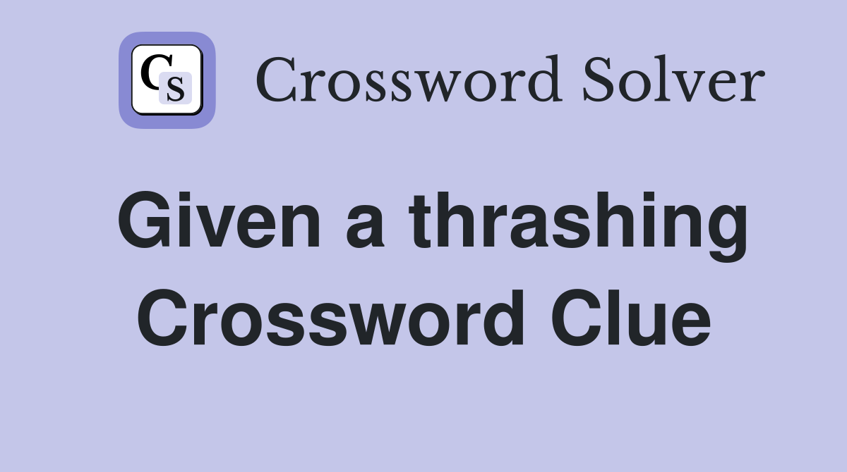 Given a thrashing Crossword Clue